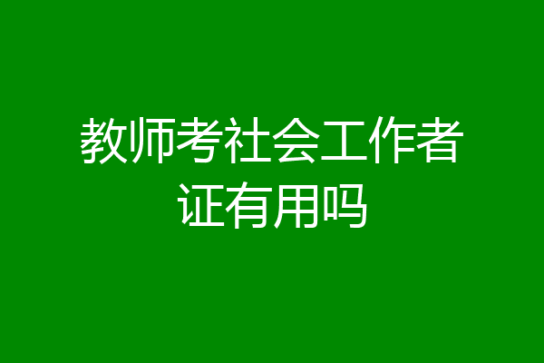 教师考社会工作者证有用吗