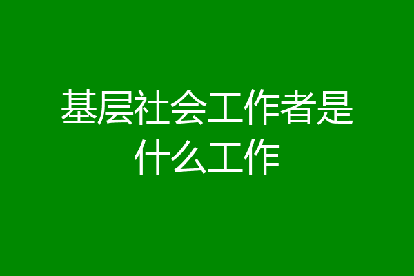 基层社会工作者是什么工作