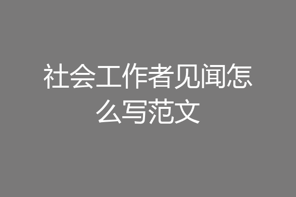 社会工作者见闻怎么写范文