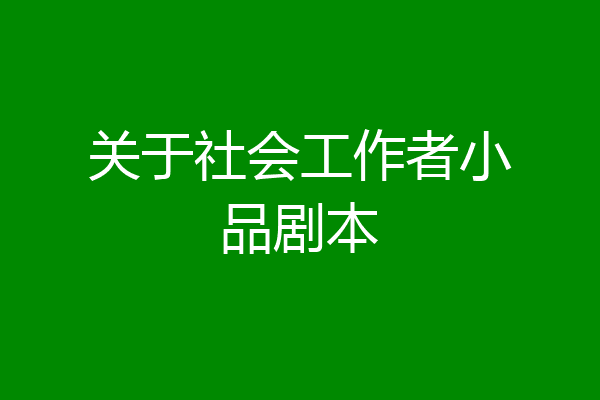关于社会工作者小品剧本