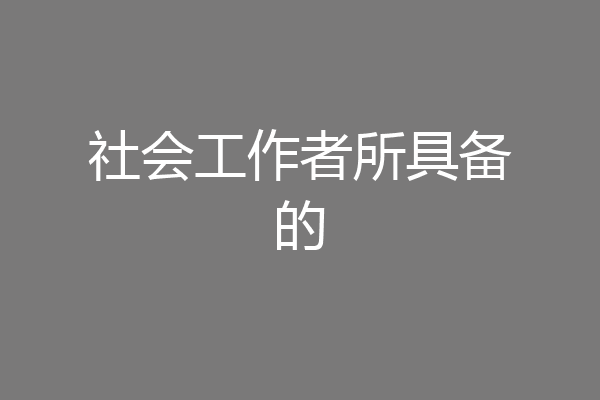 社会工作者所具备的
