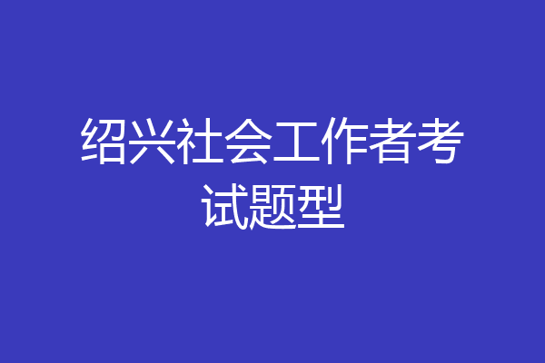 绍兴社会工作者考试题型
