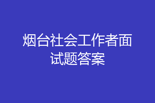 烟台社会工作者面试题答案