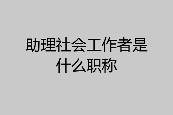 助理社会工作者是什么职称