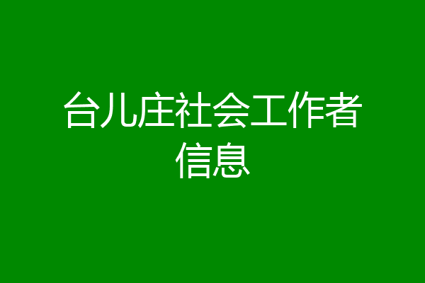 台儿庄社会工作者信息