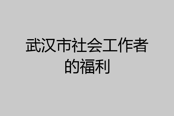 武汉市社会工作者的福利