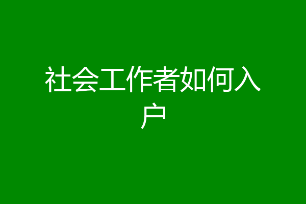 社会工作者如何入户