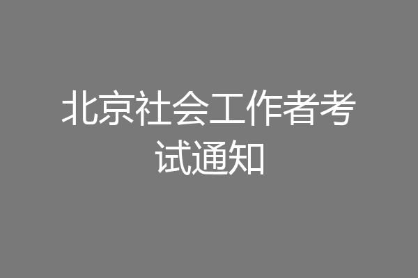北京社会工作者考试通知