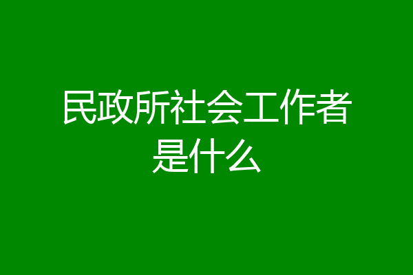 民政所社会工作者是什么
