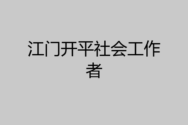 江门开平社会工作者
