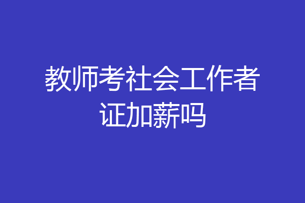 教师考社会工作者证加薪吗