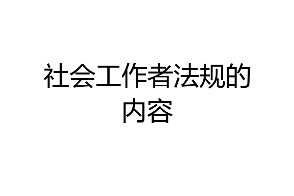 社会工作者法规的内容