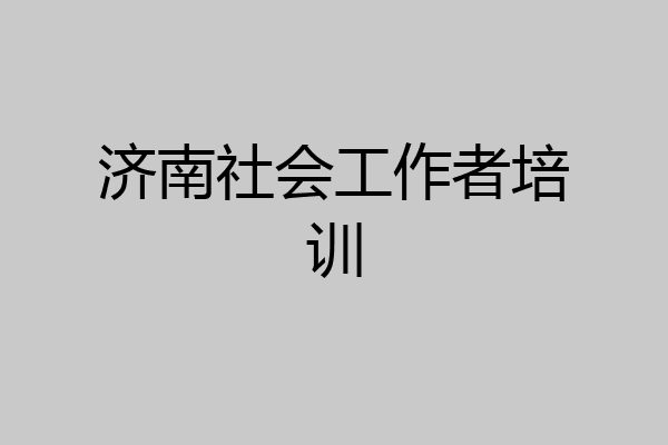 济南社会工作者培训