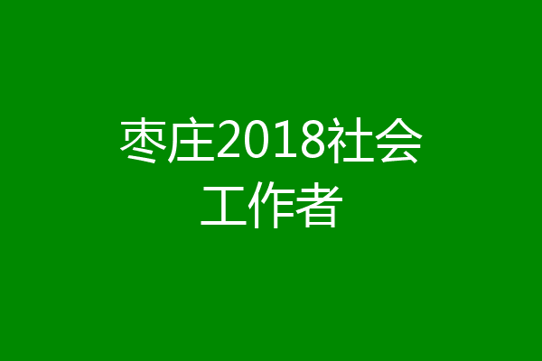 枣庄2018社会工作者