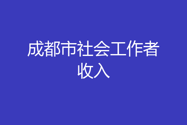 成都市社会工作者收入
