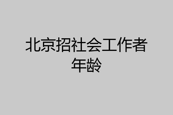 北京招社会工作者年龄