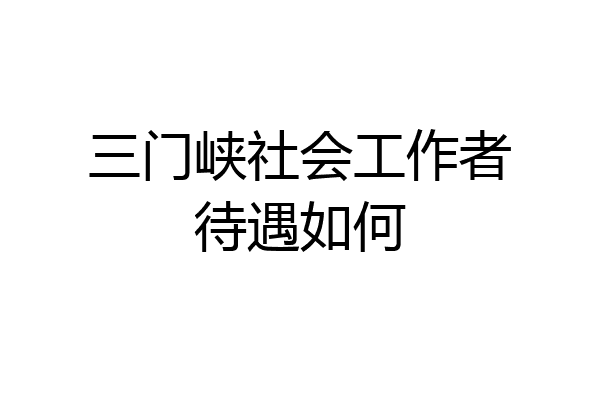 三门峡社会工作者待遇如何
