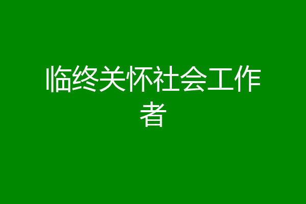 临终关怀社会工作者