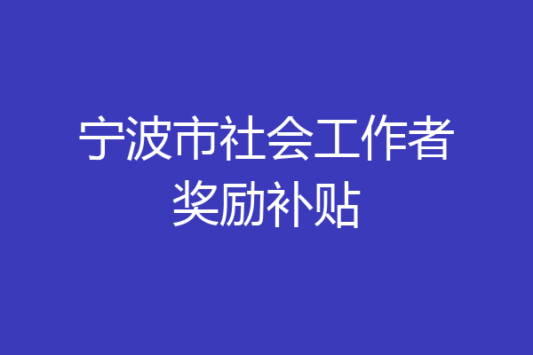 宁波市社会工作者奖励补贴