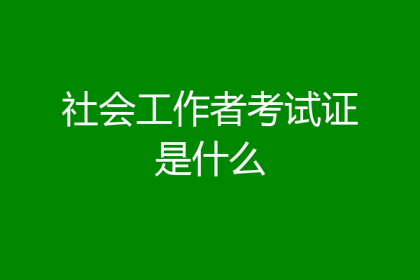 社会工作者考试证是什么