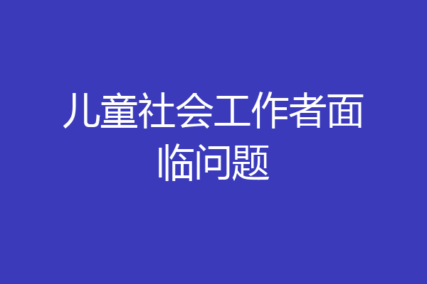 儿童社会工作者面临问题