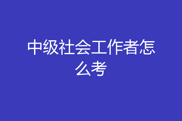 中级社会工作者怎么考
