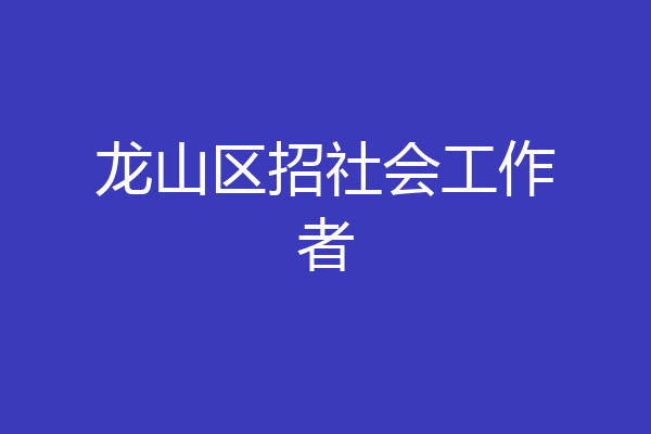 龙山区招社会工作者
