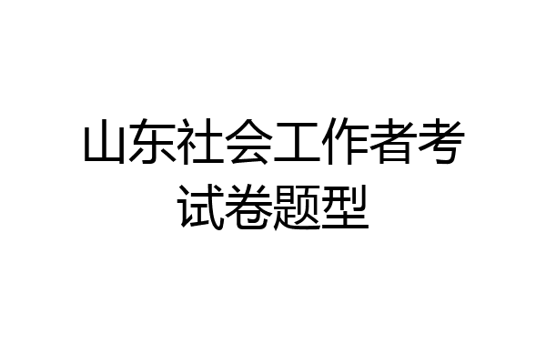 山东社会工作者考试卷题型