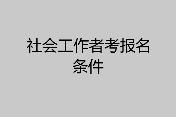 社会工作者考报名条件