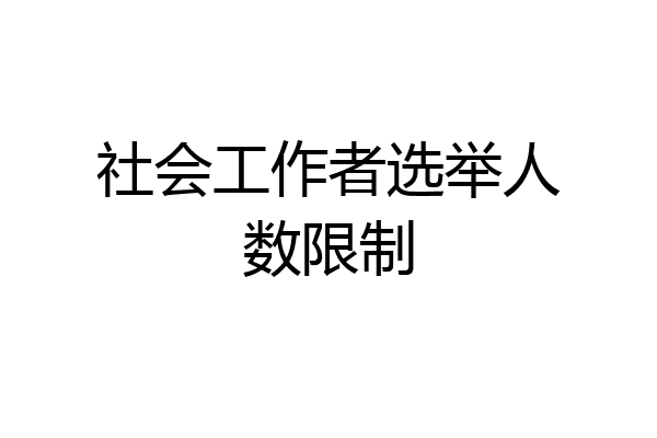 社会工作者选举人数限制