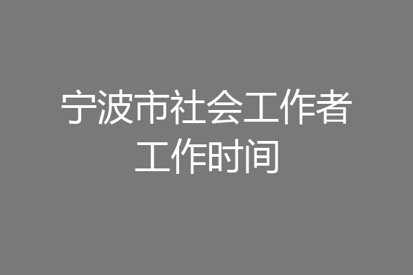 宁波市社会工作者工作时间