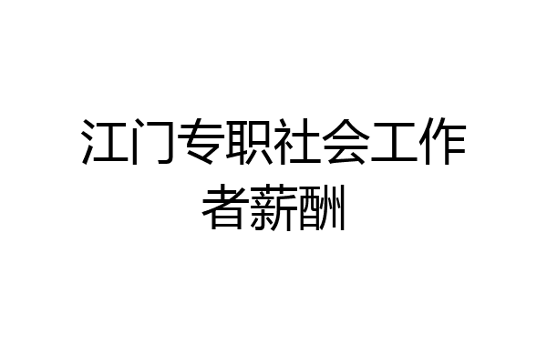 江门专职社会工作者薪酬