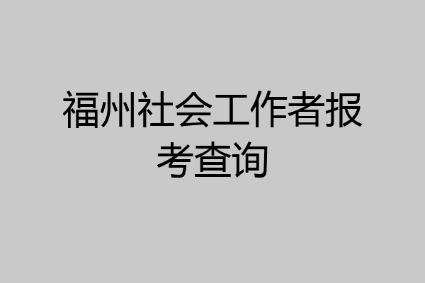 福州社会工作者报考查询