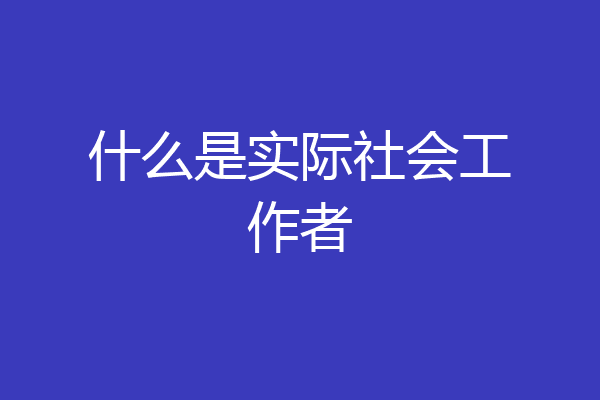 什么是实际社会工作者