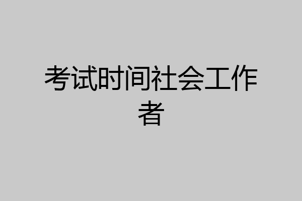 考试时间社会工作者