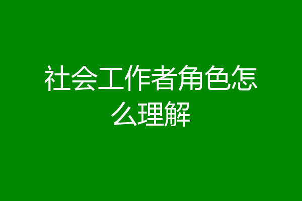 社会工作者角色怎么理解