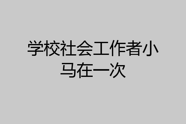 学校社会工作者小马在一次