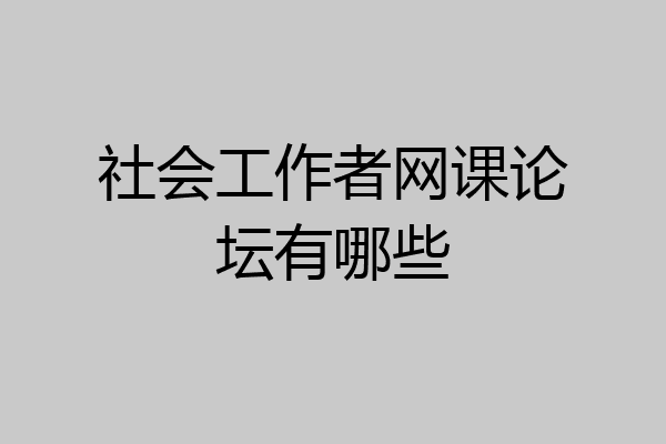 社会工作者网课论坛有哪些
