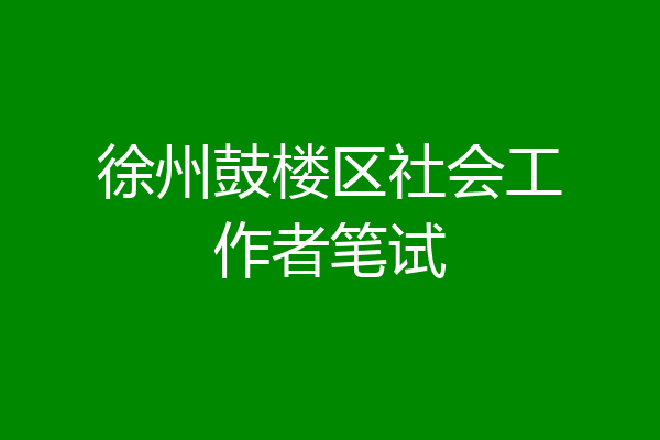 徐州鼓楼区社会工作者笔试
