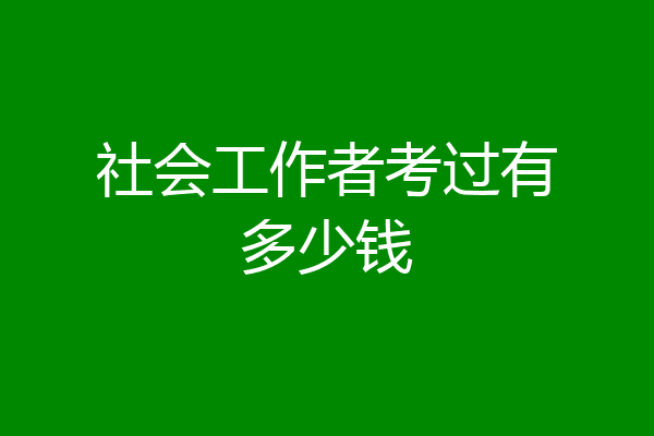 社会工作者考过有多少钱