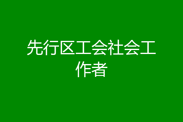 先行区工会社会工作者