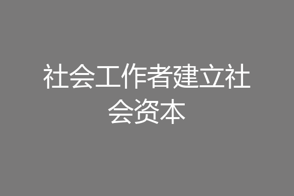 社会工作者建立社会资本