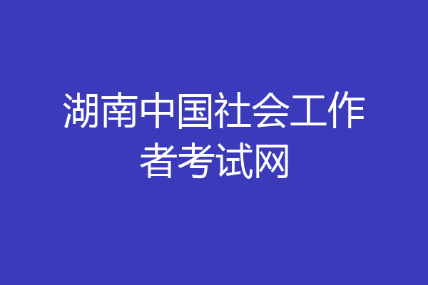 湖南中国社会工作者考试网