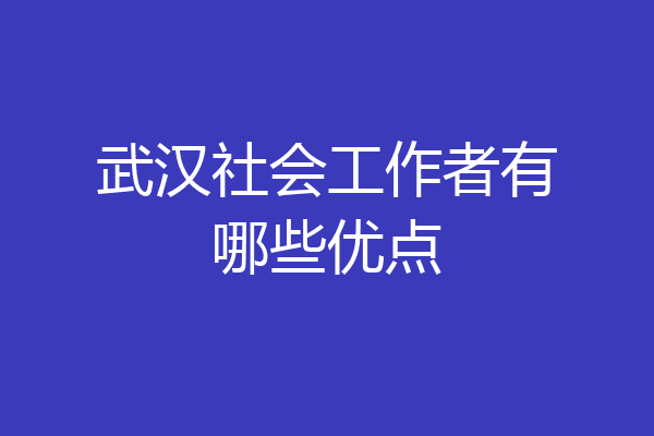 武汉社会工作者有哪些优点