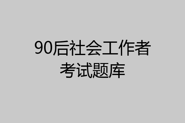 90后社会工作者考试题库