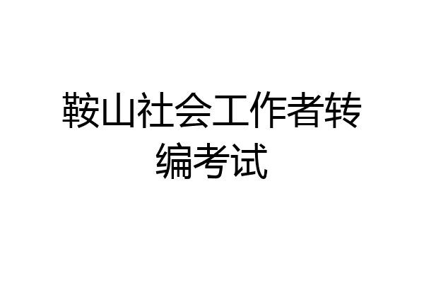 鞍山社会工作者转编考试