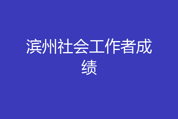 滨州社会工作者成绩