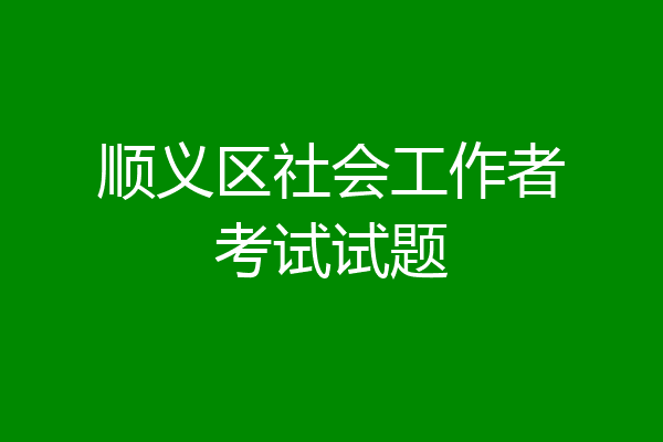顺义区社会工作者考试试题