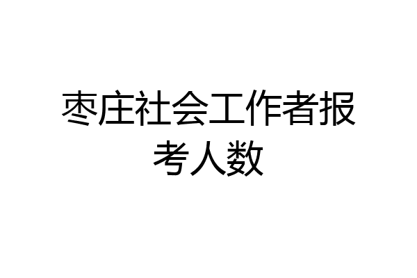 枣庄社会工作者报考人数