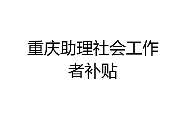 重庆助理社会工作者补贴